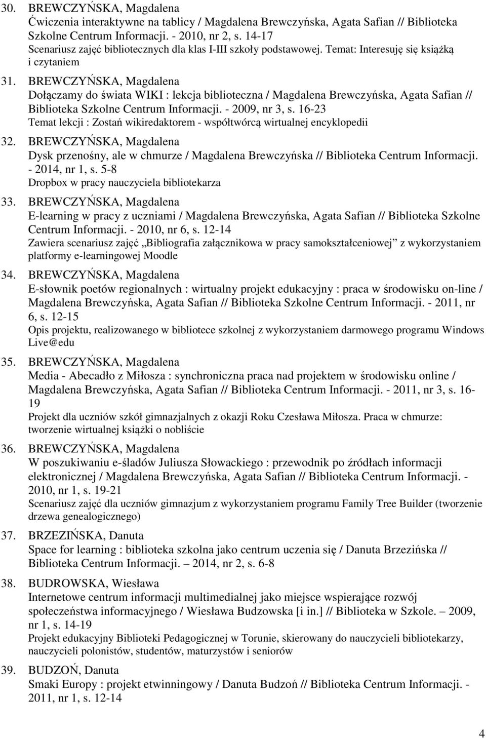 BREWCZYŃSKA, Magdalena Dołączamy do świata WIKI : lekcja biblioteczna / Magdalena Brewczyńska, Agata Safian // Biblioteka Szkolne Centrum Informacji. - 2009, nr 3, s.