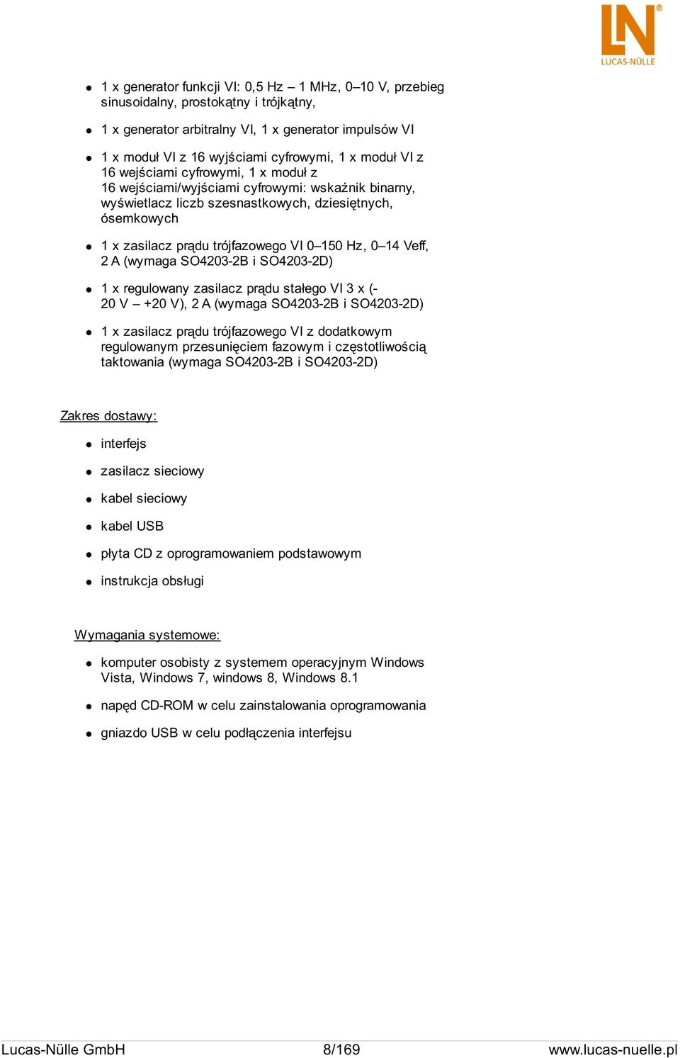 14 Veff, 2 A (wymaga SO4203-2B i SO4203-2D) 1 x regulowany zasilacz prądu stałego VI 3 x (- 20 V +20 V), 2 A (wymaga SO4203-2B i SO4203-2D) 1 x zasilacz prądu trójfazowego VI z dodatkowym regulowanym