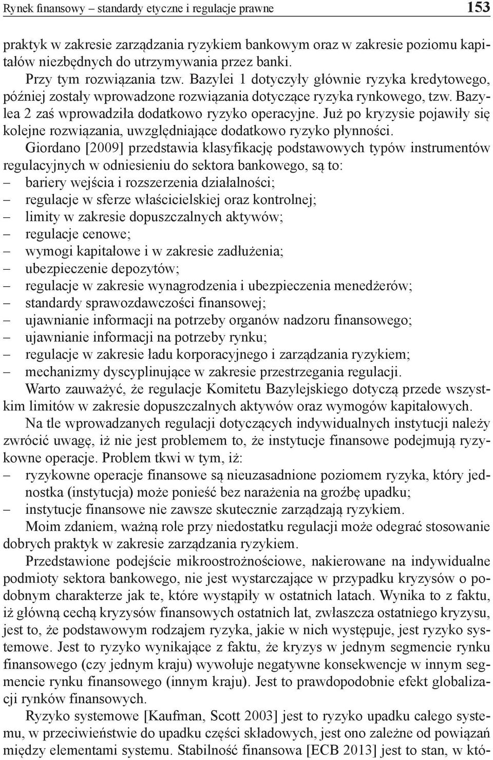 Bazylea 2 zaś wprowadziła dodatkowo ryzyko operacyjne. Już po kryzysie pojawiły się kolejne rozwiązania, uwzględniające dodatkowo ryzyko płynności.