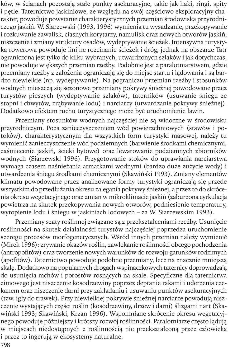 Siarzewski (1993, 1996) wymienia tu wysadzanie, przekopywanie i rozkuwanie zawalisk, ciasnych korytarzy, namulisk oraz nowych otworów jaskiń; niszczenie i zmiany struktury osadów, wydeptywanie