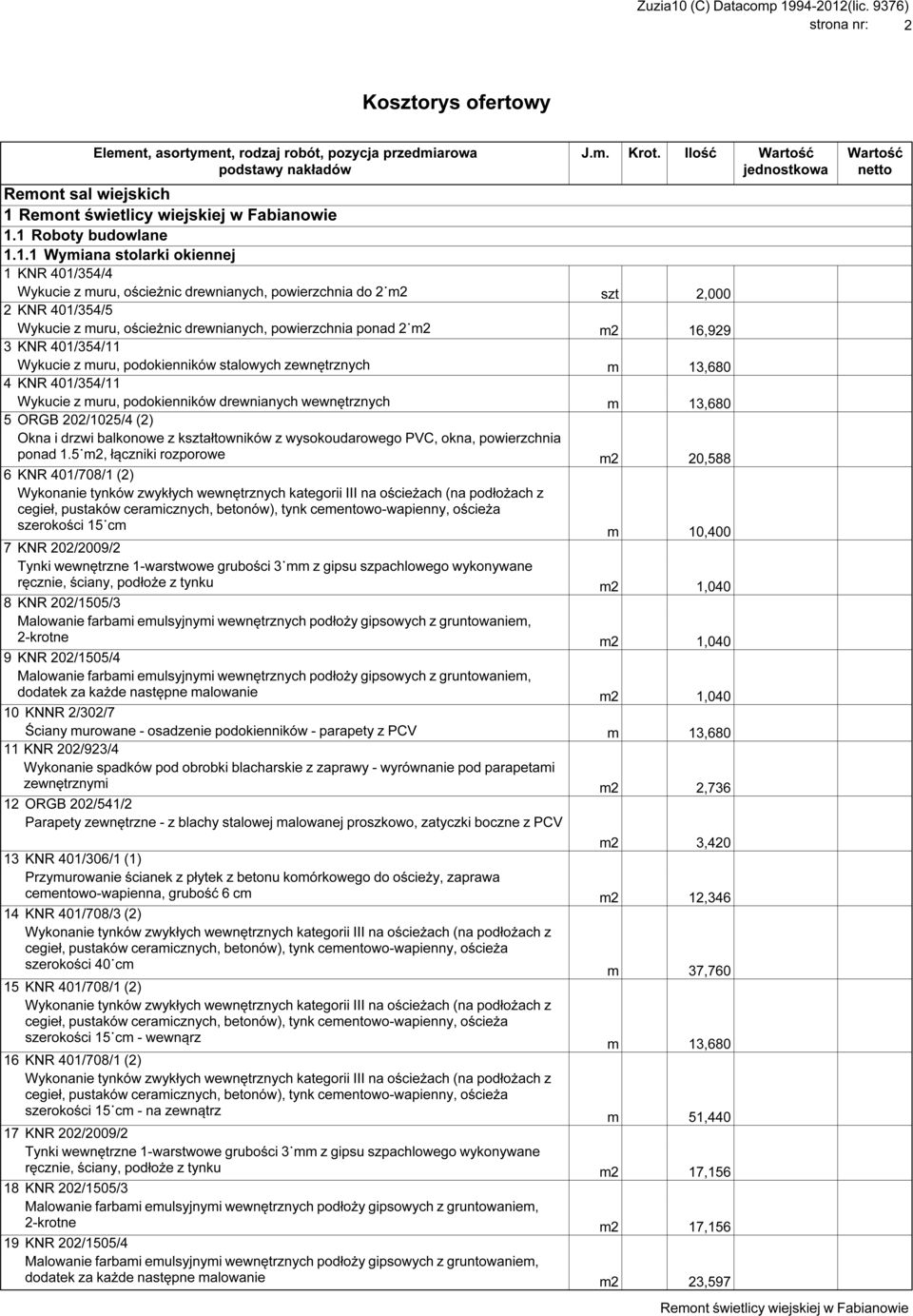 1 Roboty budowlane 1.1.1 Wymiana stolarki okiennej 1 KNR 401/354/4 Wykucie z muru, ościeżnic drewnianych, powierzchnia do 2 m2 szt 2,000 2 KNR 401/354/5 Wykucie z muru, ościeżnic drewnianych,