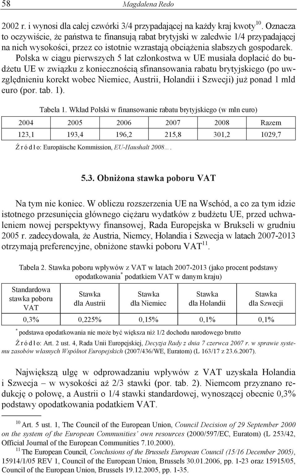 Polska w cigu pierwszych 5 lat członkostwa w UE musiała dopłaci do budetu UE w zwizku z koniecznoci sfinansowania rabatu brytyjskiego (po uwzgldnieniu korekt wobec Niemiec, Austrii, Holandii i