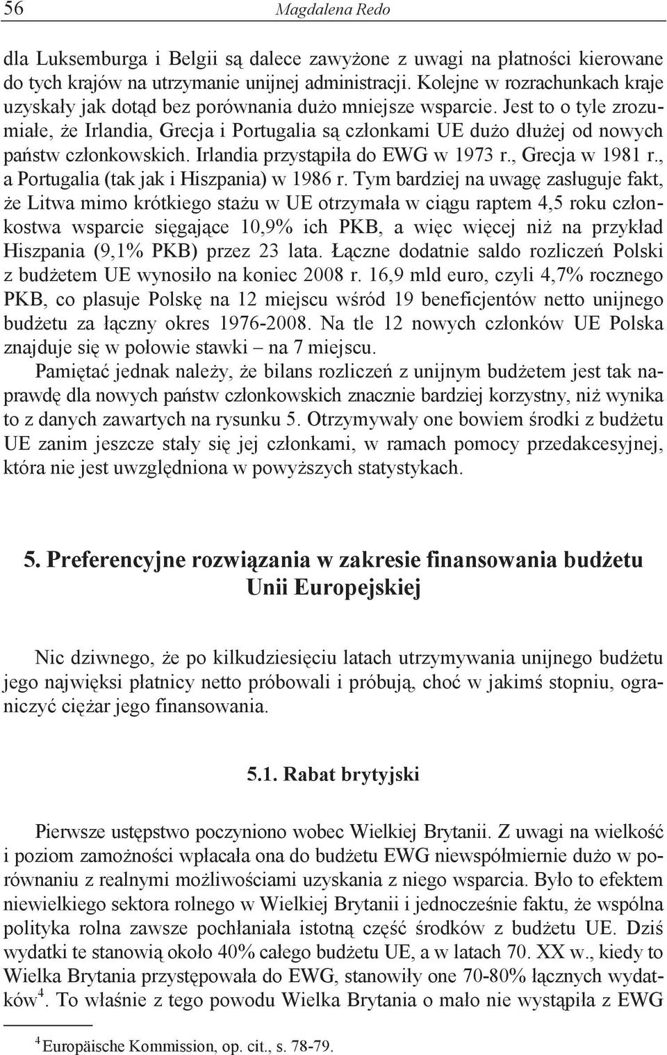 Irlandia przystpiła do EWG w 1973 r., Grecja w 1981 r., a Portugalia (tak jak i Hiszpania) w 1986 r.