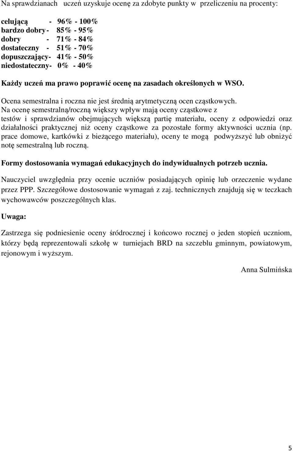 Na ocenę semestralną/roczną większy wpływ mają oceny cząstkowe z testów i sprawdzianów obejmujących większą partię materiału, oceny z odpowiedzi oraz działalności praktycznej niż oceny cząstkowe za