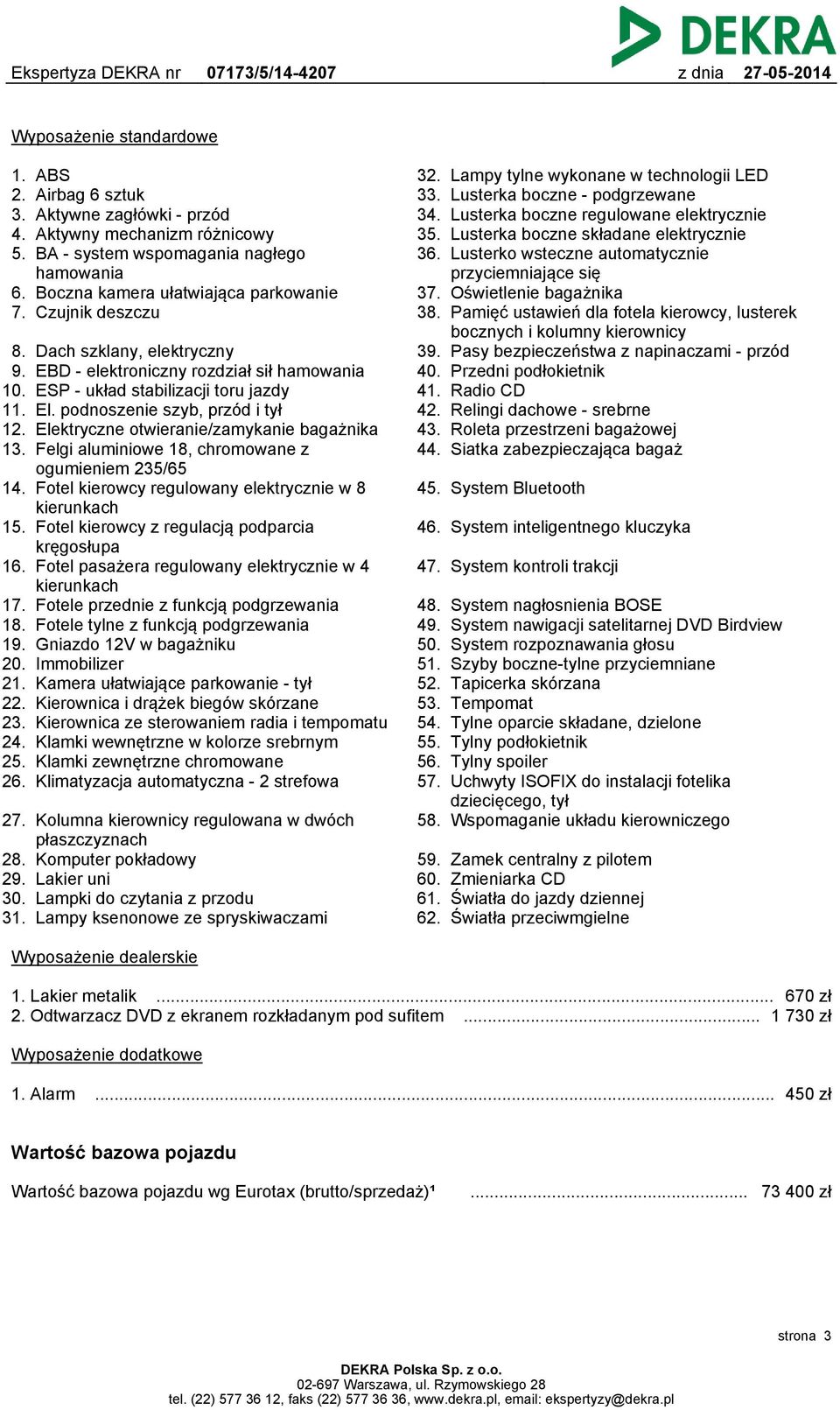 podnoszenie szyb, przód i tył Elektryczne otwieranie/zamykanie bagażnika Felgi aluminiowe 18, chromowane z ogumieniem 235/65 Fotel kierowcy regulowany elektrycznie w 8 kierunkach Fotel kierowcy z