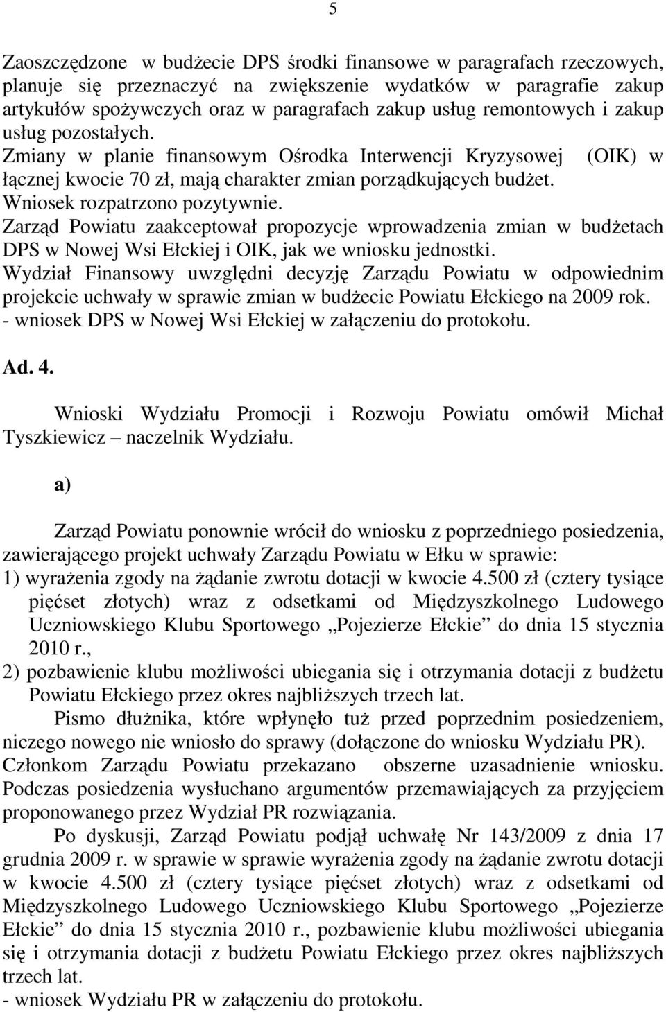 Wniosek rozpatrzono pozytywnie. Zarząd Powiatu zaakceptował propozycje wprowadzenia zmian w budŝetach DPS w Nowej Wsi Ełckiej i OIK, jak we wniosku jednostki.
