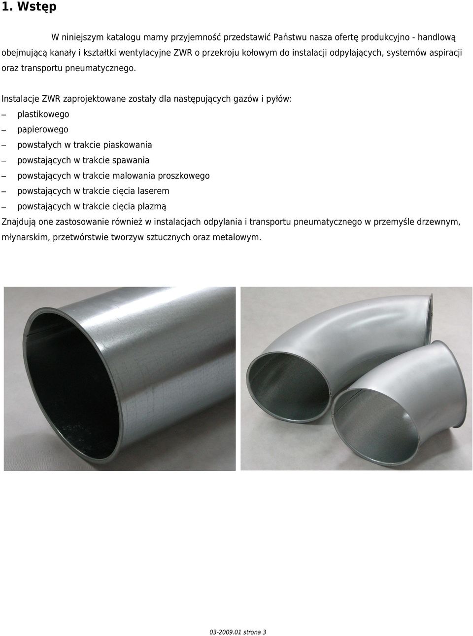 Instalacje ZWR zaprojektowane zostały dla następujących gazów i pyłów: plastikowego papierowego powstałych w trakcie piaskowania powstających w trakcie spawania powstających w