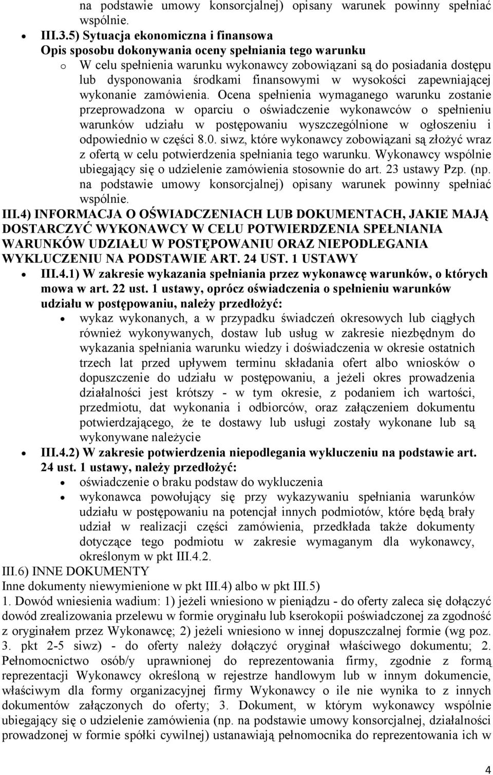 Ocena spełnienia wymaganego warunku zostanie przeprowadzona w oparciu o oświadczenie wykonawców o spełnieniu warunków udziału w postępowaniu wyszczególnione w ogłoszeniu i odpowiednio w części 8.0.