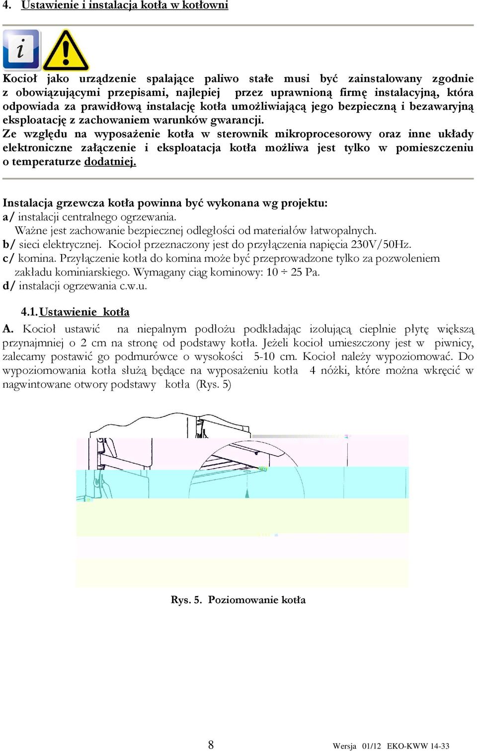 Ze względu na wyposażenie kotła w sterownik mikroprocesorowy oraz inne układy elektroniczne załączenie i eksploatacja kotła możliwa jest tylko w pomieszczeniu o temperaturze dodatniej.