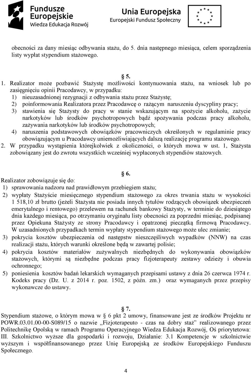 poinformowania Realizatora przez Pracodawcę o rażącym naruszeniu dyscypliny pracy; 3) stawienia się Stażysty do pracy w stanie wskazującym na spożycie alkoholu, zażycie narkotyków lub środków