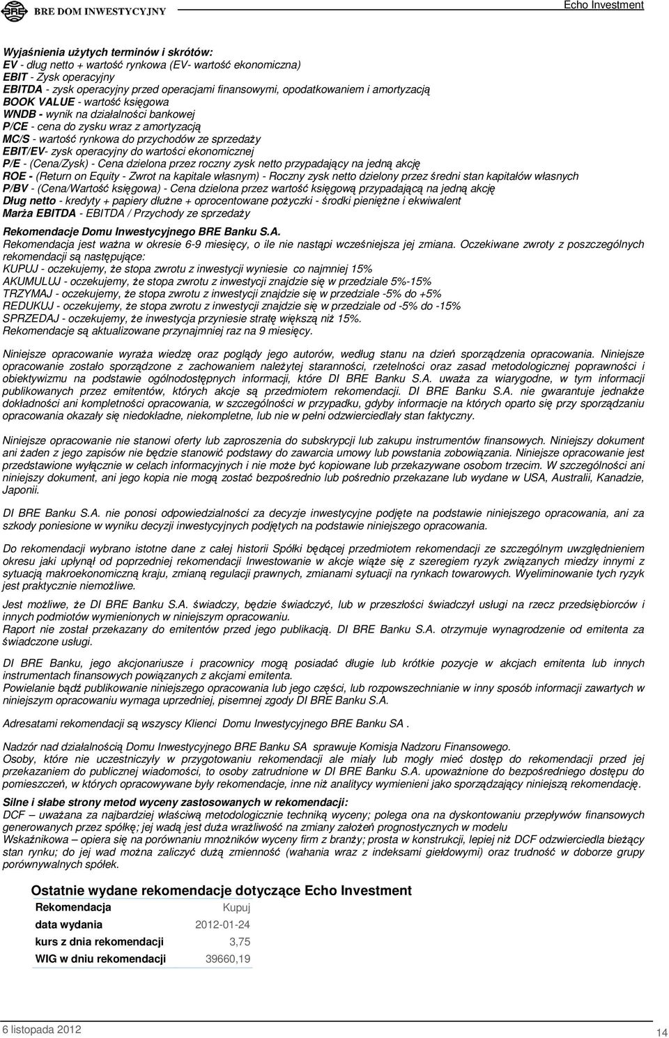 wartości ekonomicznej P/E - (Cena/Zysk) - Cena dzielona przez roczny zysk netto przypadający na jedną akcję ROE - (Return on Equity - Zwrot na kapitale własnym) - Roczny zysk netto dzielony przez
