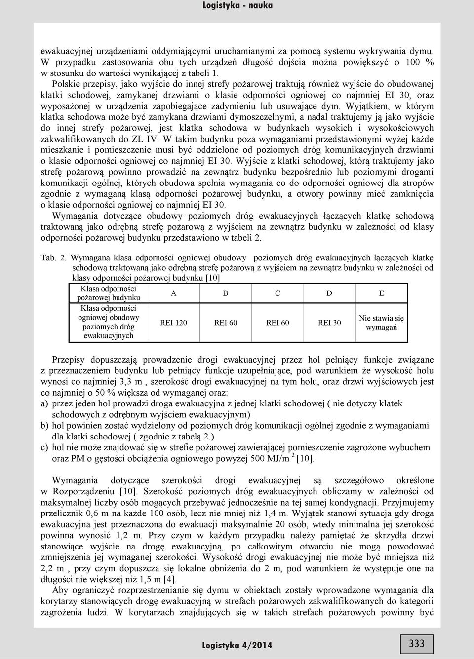 Polskie przepisy, jako wyjście do innej strefy pożarowej traktują również wyjście do obudowanej klatki schodowej, zamykanej drzwiami o klasie odporności ogniowej co najmniej EI 30, oraz wyposażonej w