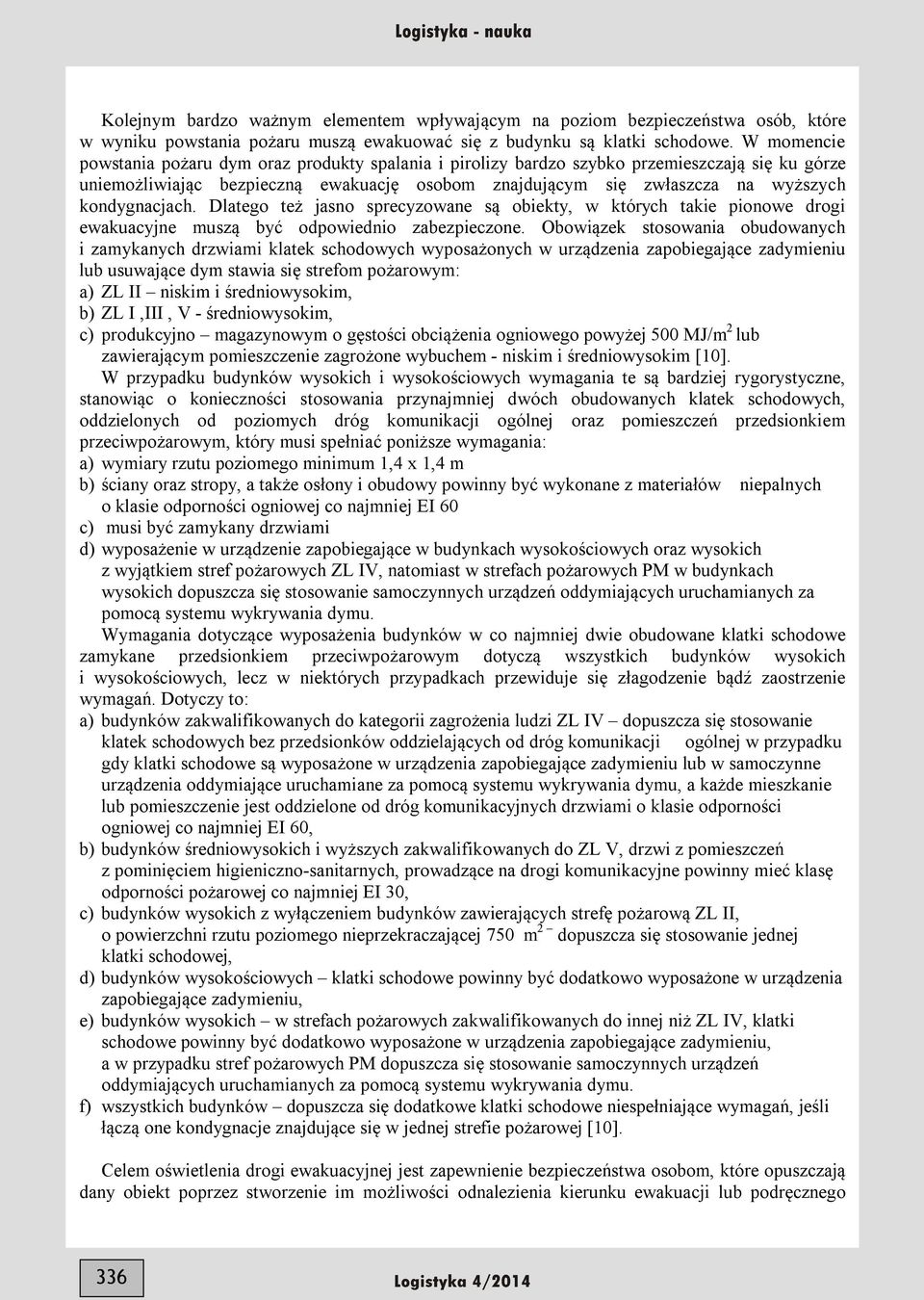 kondygnacjach. Dlatego też jasno sprecyzowane są obiekty, w których takie pionowe drogi ewakuacyjne muszą być odpowiednio zabezpieczone.