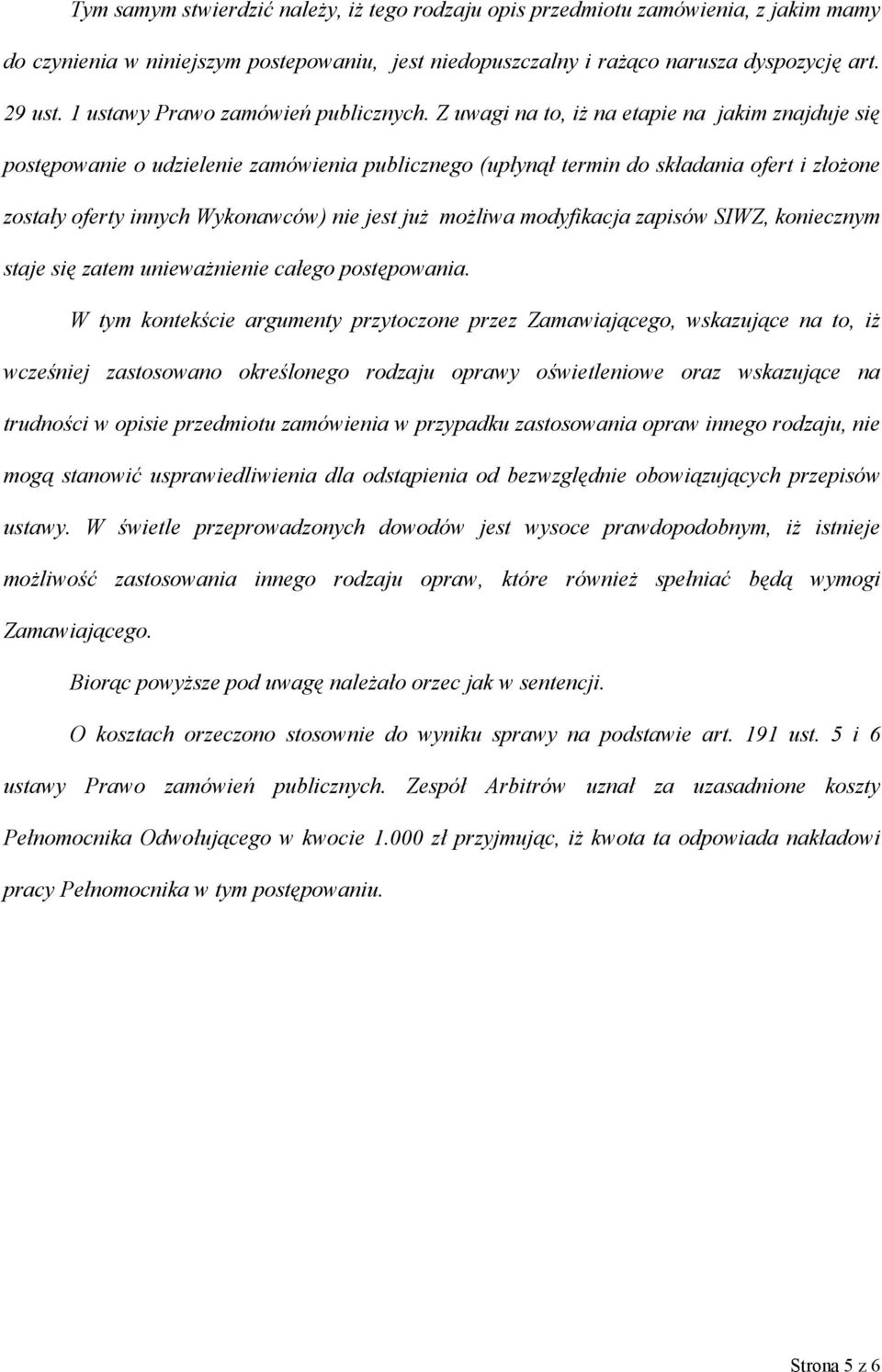 Z uwagi na to, iż na etapie na jakim znajduje się postępowanie o udzielenie zamówienia publicznego (upłynął termin do składania ofert i złożone zostały oferty innych Wykonawców) nie jest już możliwa