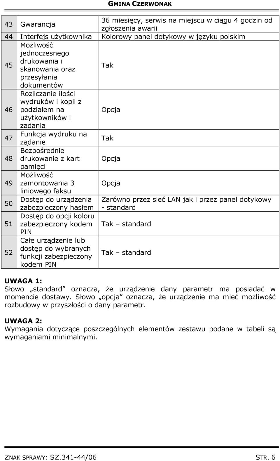 MoŜliwość zamontowania 3 liniowego faksu Opcja 50 Dostęp do urządzenia Zarówno przez sieć LAN jak i przez panel dotykowy zabezpieczony hasłem - standard 51 Dostęp do opcji koloru zabezpieczony kodem