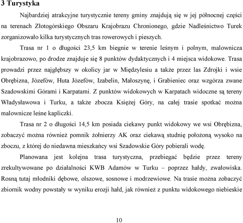 Trasa nr 1 o długości 23,5 km biegnie w terenie leśnym i polnym, malownicza krajobrazowo, po drodze znajduje się 8 punktów dydaktycznych i 4 miejsca widokowe.