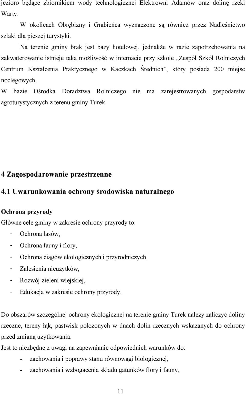 w Kaczkach Średnich, który posiada 200 miejsc noclegowych. W bazie Ośrodka Doradztwa Rolniczego nie ma zarejestrowanych gospodarstw agroturystycznych z terenu gminy Turek.