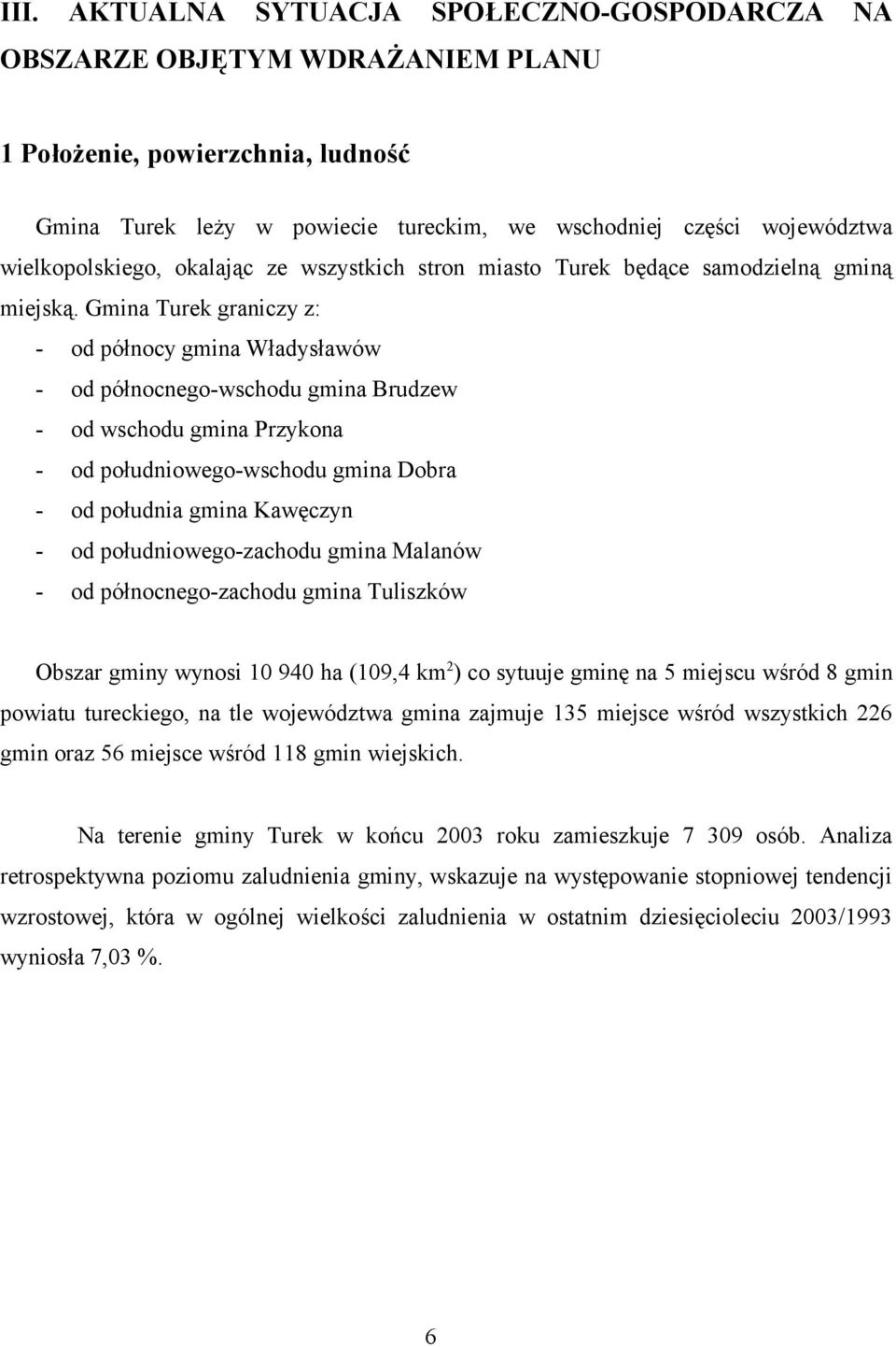 Gmina Turek graniczy z: - od północy gmina Władysławów - od północnego-wschodu gmina Brudzew - od wschodu gmina Przykona - od południowego-wschodu gmina Dobra - od południa gmina Kawęczyn - od