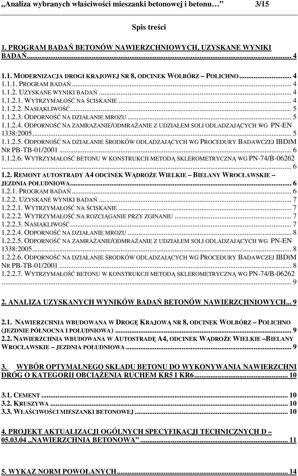 .. 5 1.1.2.5. ODPORNOŚĆ NA DZIAŁANIE ŚRODKÓW ODLADZAJĄCYCH WG PROCEDURY BADAWCZEJ IBDIM NR PB-TB-01/2001... 6 1.1.2.6. WYTRZYMAŁOŚĆ BETONU W KONSTRUKCJI METODĄ SKLEROMETRYCZNĄ WG PN-74/B-06262... 6 1.2. REMONT AUTOSTRADY A4 ODCINEK WĄDROśE WIELKIE BIELANY WROCŁAWSKIE JEZDNIA POŁUDNIOWA.