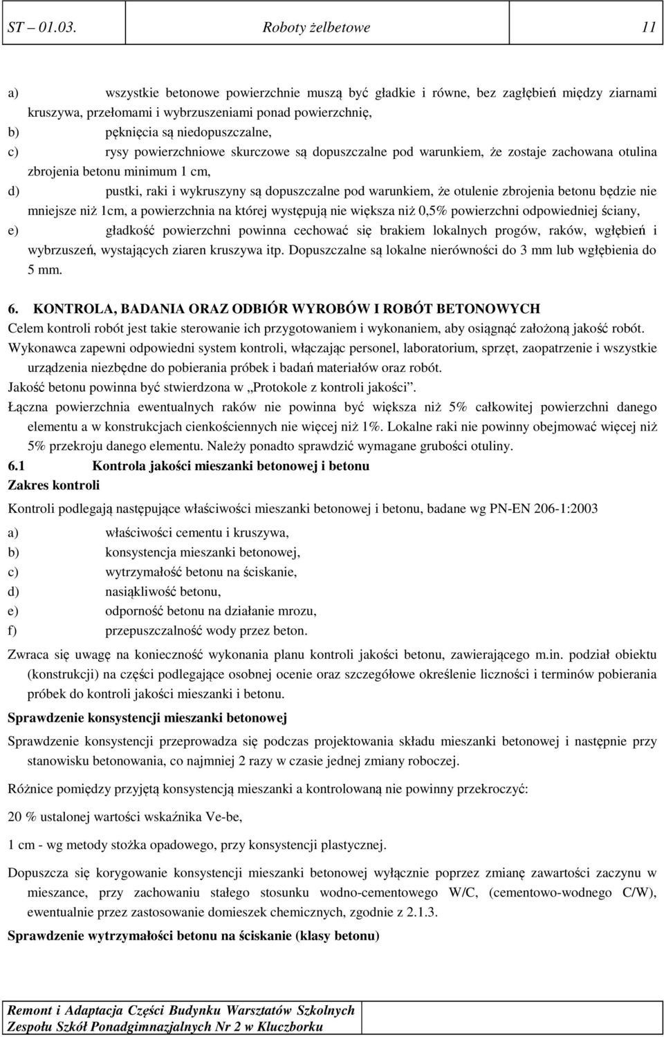 niedopuszczalne, c) rysy powierzchniowe skurczowe są dopuszczalne pod warunkiem, że zostaje zachowana otulina zbrojenia betonu minimum 1 cm, d) pustki, raki i wykruszyny są dopuszczalne pod