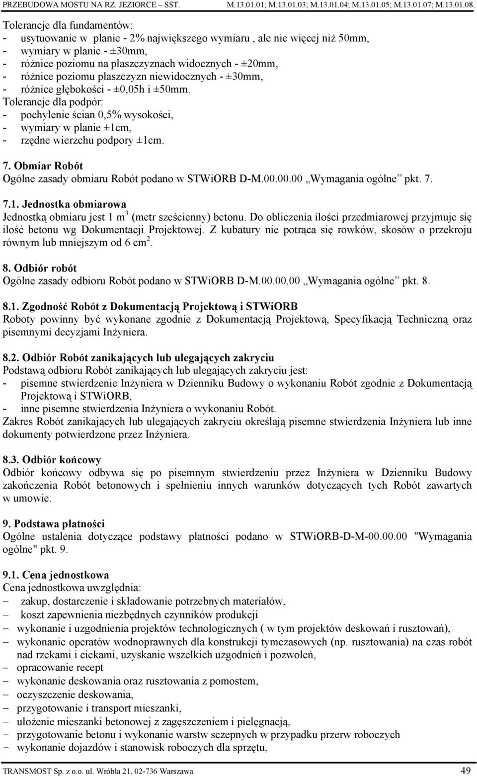 poziomu płaszczyzn niewidocznych - ±30mm, - różnice głębokości - ±0,05h i ±50mm. Tolerancje dla podpór: - pochylenie ścian 0,5% wysokości, - wymiary w planie ±1cm, - rzędne wierzchu podpory ±1cm. 7.