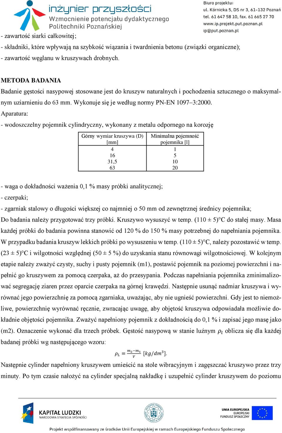 Aparatura: - wodoszczelny pojemnik cylindryczny, wykonany z metalu odpornego na korozję Górny wymiar kruszywa (D) [mm] 4 16 31,5 63 Minimalna pojemność pojemnika [l] 1 5 10 20 - waga o dokładności