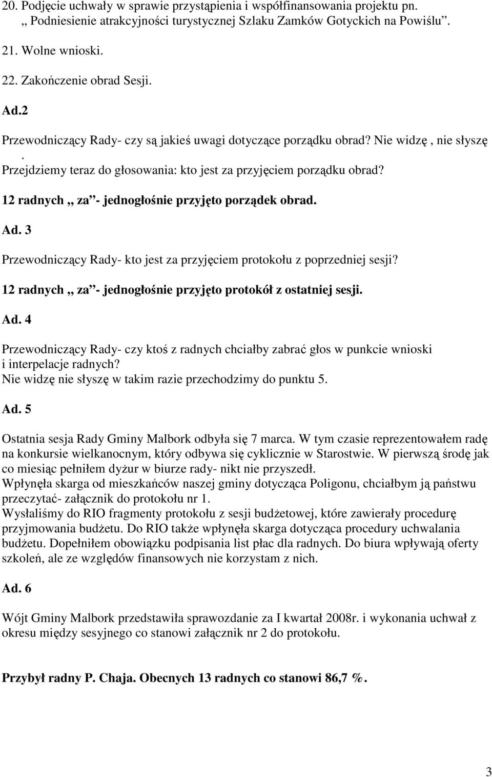 12 radnych za - jednogłośnie przyjęto porządek obrad. Ad. 3 Przewodniczący Rady- kto jest za przyjęciem protokołu z poprzedniej sesji? 12 radnych za - jednogłośnie przyjęto protokół z ostatniej sesji.