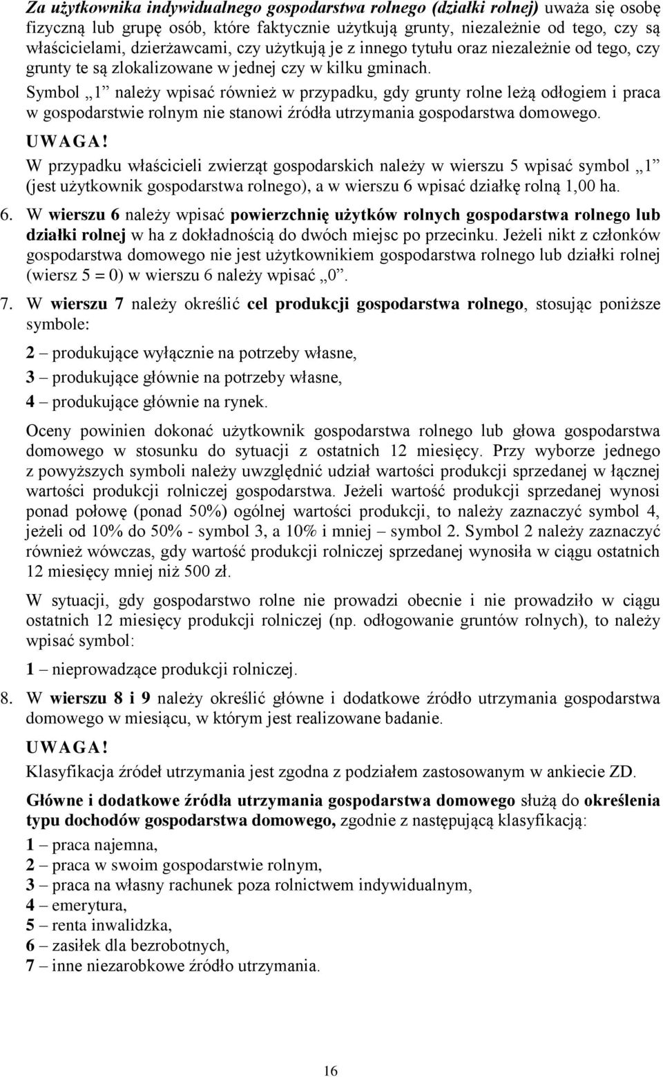 Symbol 1 należy wpisać również w przypadku, gdy grunty rolne leżą odłogiem i praca w gospodarstwie rolnym nie stanowi źródła utrzymania gospodarstwa domowego.