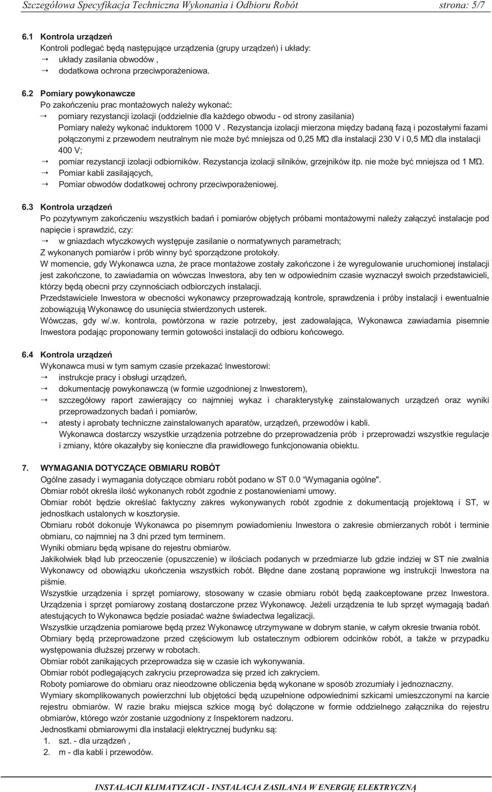 2 Pomiary powykonawcze Po zakoczeniu prac montaowych naley wykona: pomiary rezystancji izolacji (oddzielnie dla kadego obwodu - od strony zasilania) Pomiary naley wykona induktorem 1000 V.