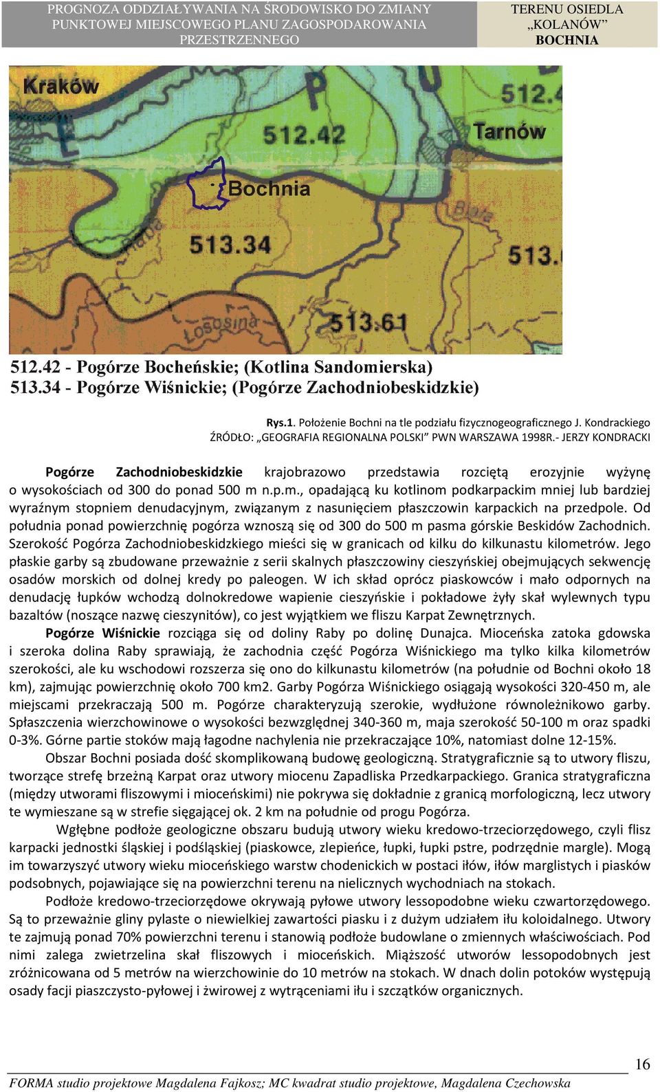 n.p.m., opadającą ku kotlinom podkarpackim mniej lub bardziej wyraźnym stopniem denudacyjnym, związanym z nasunięciem płaszczowin karpackich na przedpole.