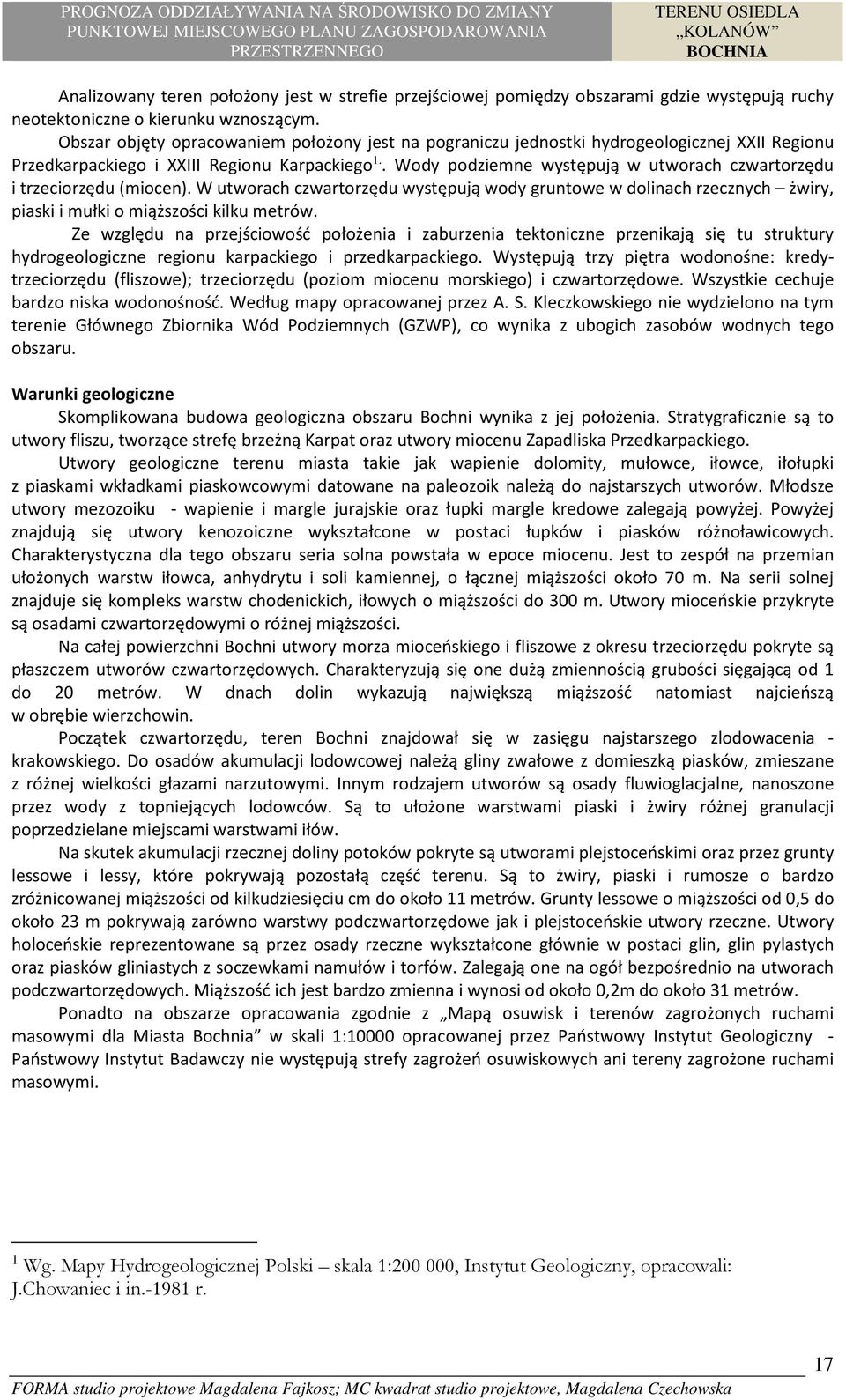 . Wody podziemne występują w utworach czwartorzędu i trzeciorzędu (miocen). W utworach czwartorzędu występują wody gruntowe w dolinach rzecznych żwiry, piaski i mułki o miąższości kilku metrów.