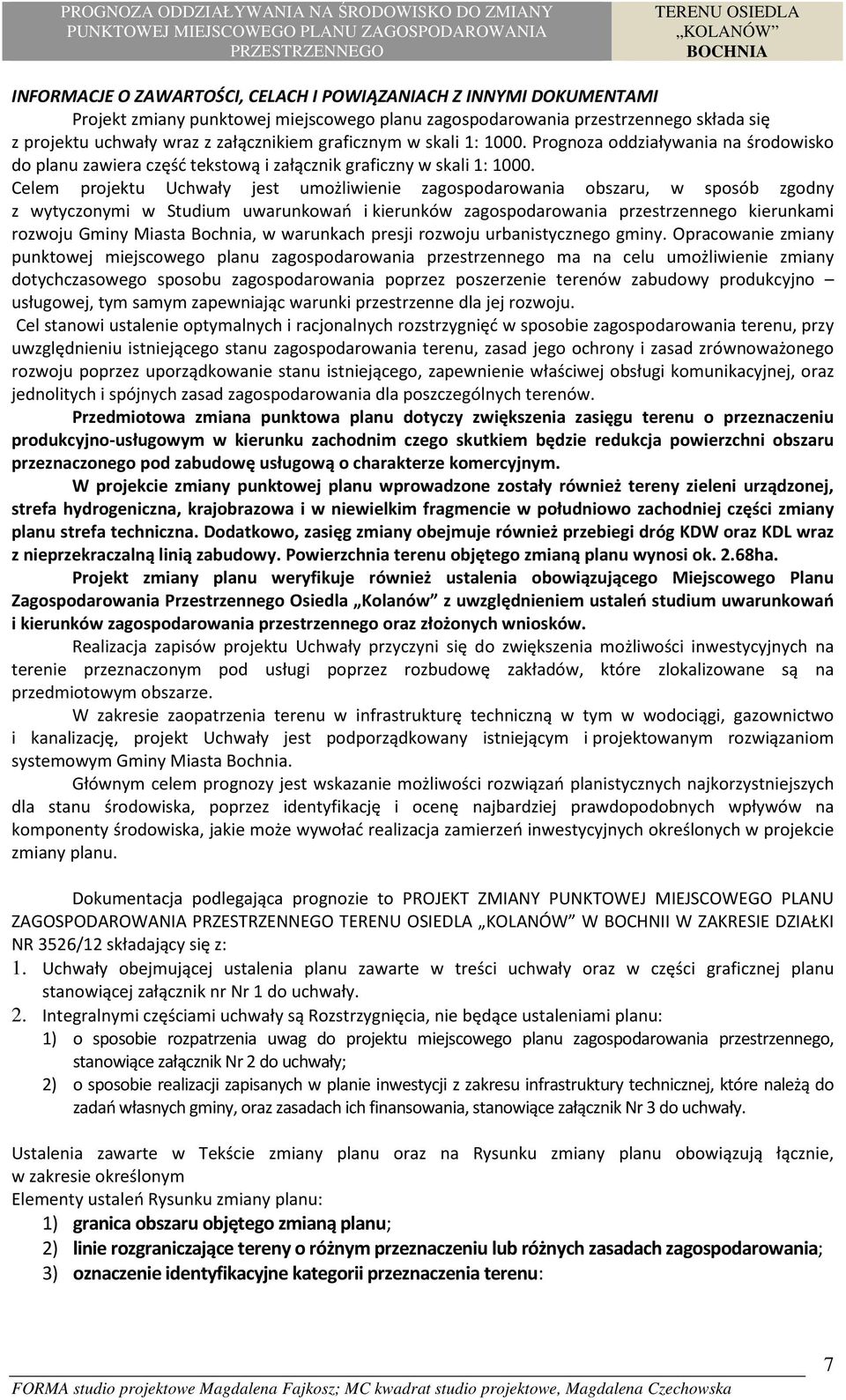 Celem projektu Uchwały jest umożliwienie zagospodarowania obszaru, w sposób zgodny z wytyczonymi w Studium uwarunkowań i kierunków zagospodarowania przestrzennego kierunkami rozwoju Gminy Miasta