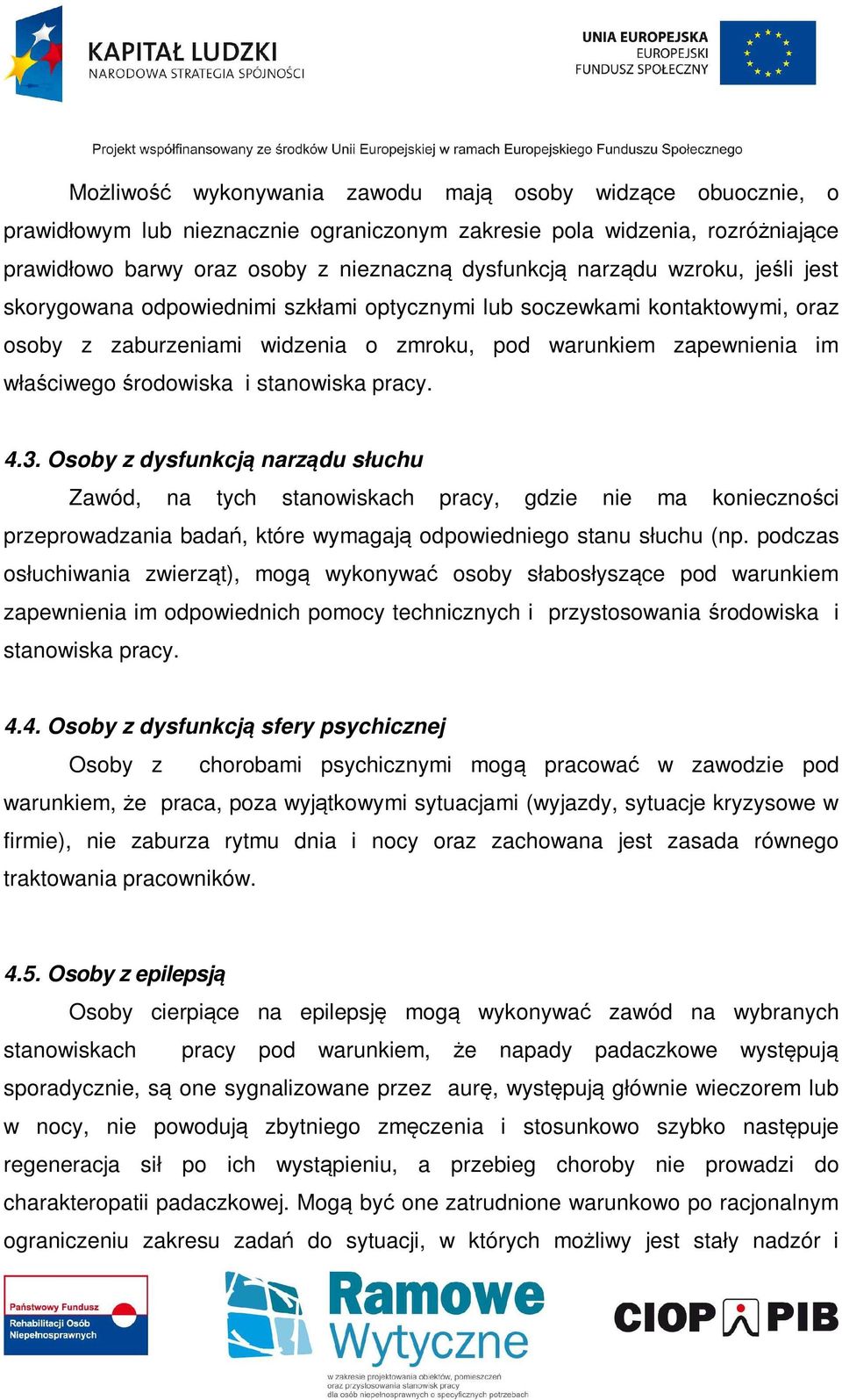 stanowiska pracy. 4.3. Osoby z dysfunkcją narządu słuchu Zawód, na tych stanowiskach pracy, gdzie nie ma konieczności przeprowadzania badań, które wymagają odpowiedniego stanu słuchu (np.