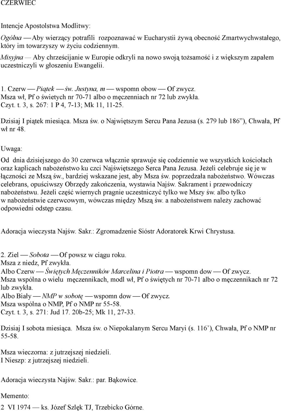Msza wł, Pf o świetych nr 70-71 albo o męczenniach nr 72 lub zwykła. Czyt. t. 3, s. 267: 1 P 4, 7-13; Mk 11, 11-25. Dzisiaj I piątek miesiąca. Msza św. o Najwiętszym Sercu Pana Jezusa (s.