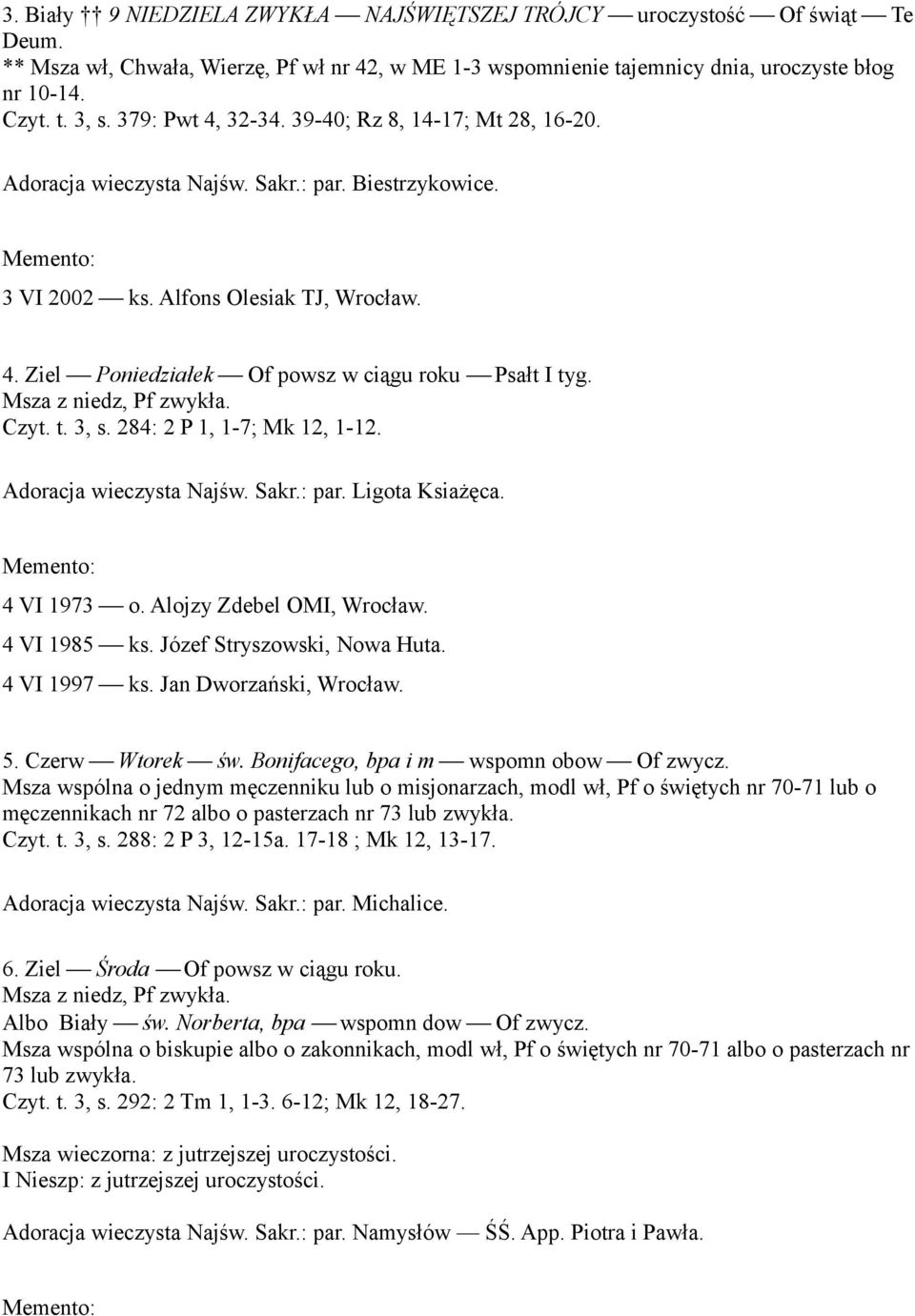 Czyt. t. 3, s. 284: 2 P 1, 1-7; Mk 12, 1-12. Adoracja wieczysta Najśw. Sakr.: par. Ligota Ksiażęca. 4 VI 1973 o. Alojzy Zdebel OMI, Wrocław. 4 VI 1985 ks. Józef Stryszowski, Nowa Huta. 4 VI 1997 ks.