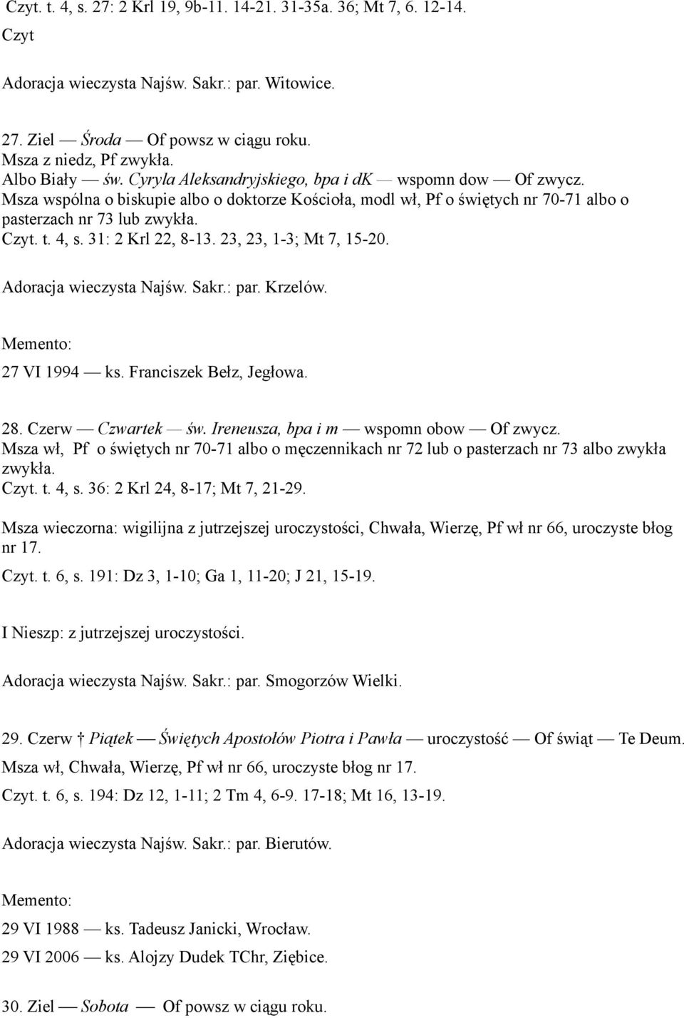 31: 2 Krl 22, 8-13. 23, 23, 1-3; Mt 7, 15-20. Adoracja wieczysta Najśw. Sakr.: par. Krzelów. 27 VI 1994 ks. Franciszek Bełz, Jegłowa. 28. Czerw Czwartek św. Ireneusza, bpa i m wspomn obow Of zwycz.