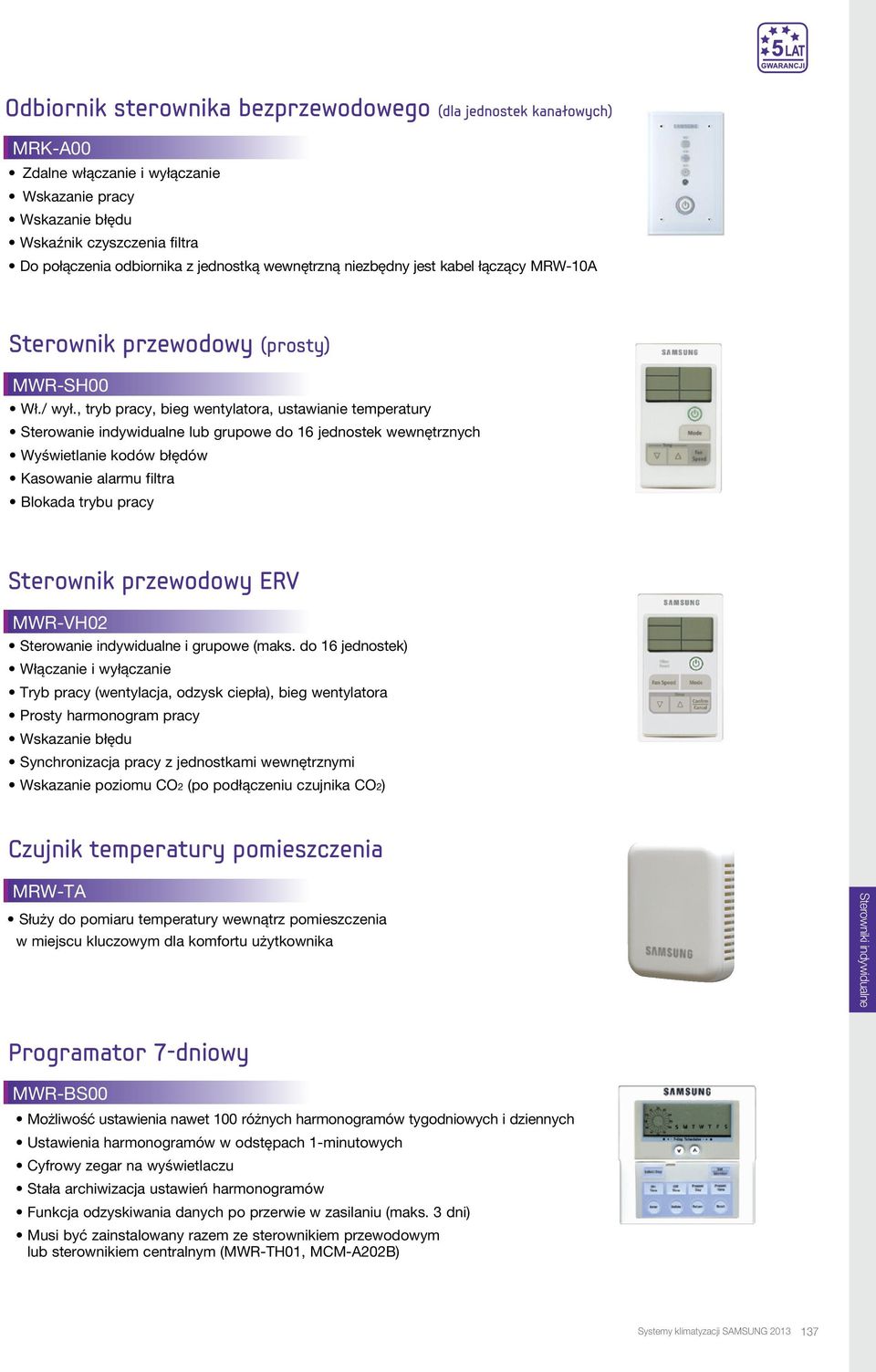 , tryb pracy, bieg wentylatora, ustawianie temperatury Sterowanie indywidualne lub grupowe do 16 jednostek wewnętrznych Wyświetlanie kodów błędów Kasowanie alarmu filtra Blokada trybu pracy Sterownik