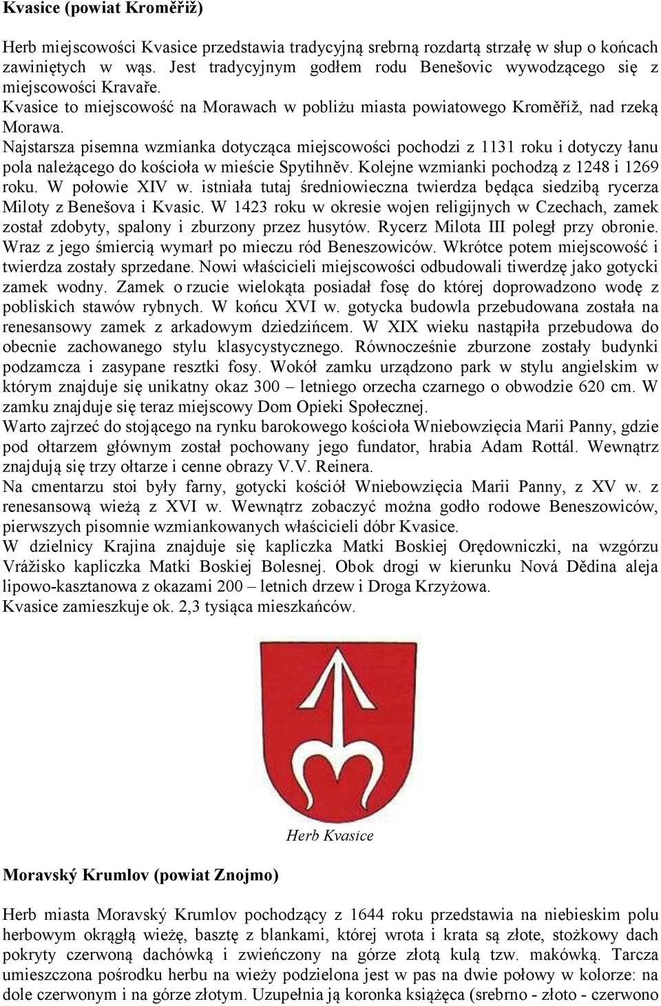 Najstarsza pisemna wzmianka dotycząca miejscowości pochodzi z 1131 roku i dotyczy łanu pola należącego do kościoła w mieście Spytihněv. Kolejne wzmianki pochodzą z 1248 i 1269 roku. W połowie XIV w.