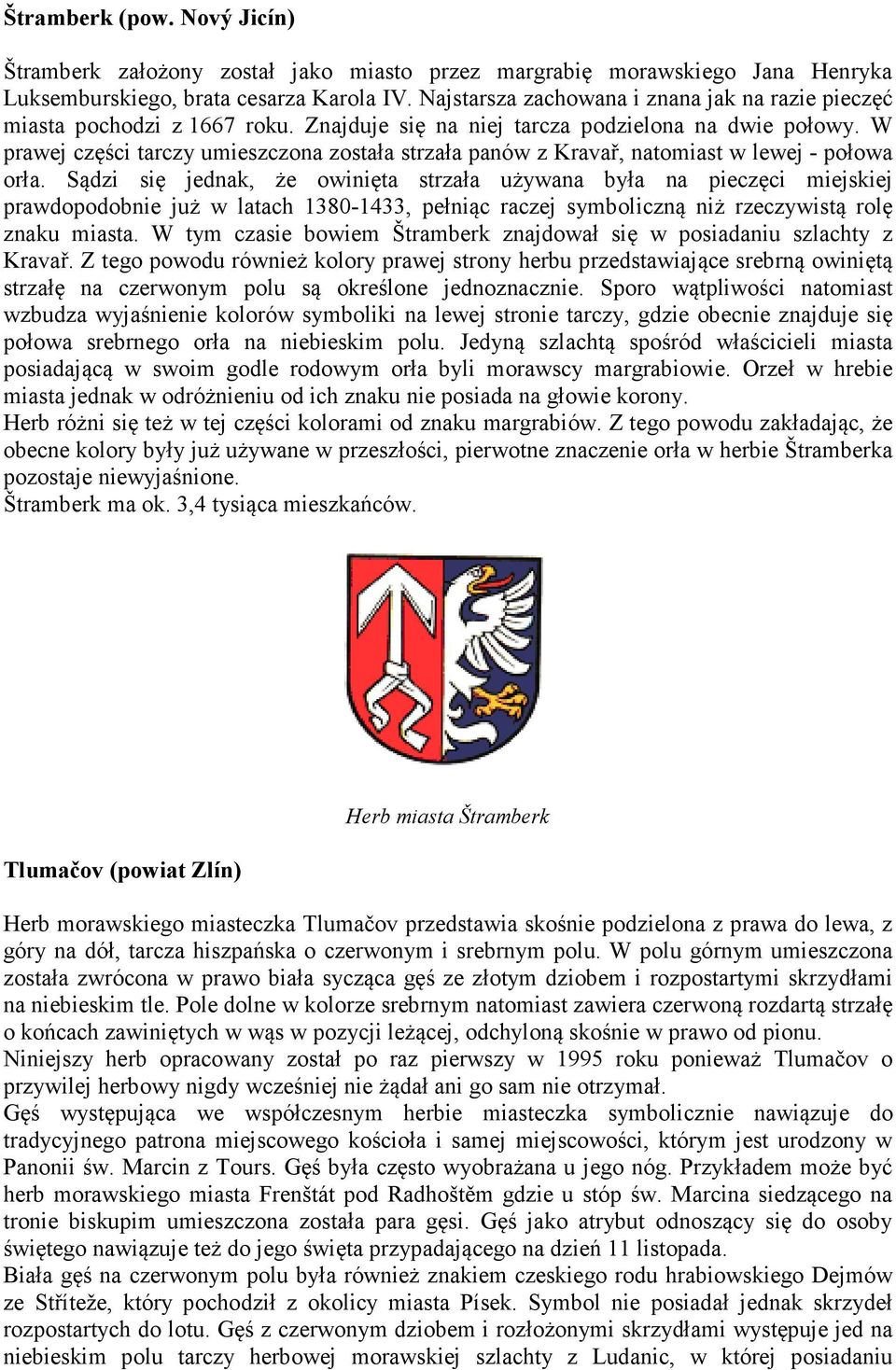 W prawej części tarczy umieszczona została strzała panów z Kravař, natomiast w lewej - połowa orła.