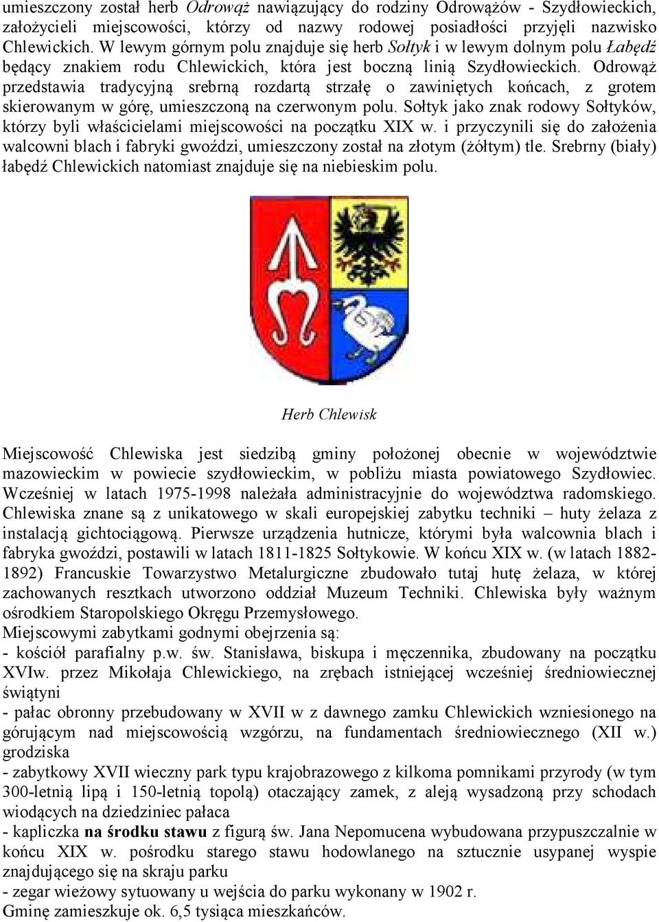Odrowąż przedstawia tradycyjną srebrną rozdartą strzałę o zawiniętych końcach, z grotem skierowanym w górę, umieszczoną na czerwonym polu.