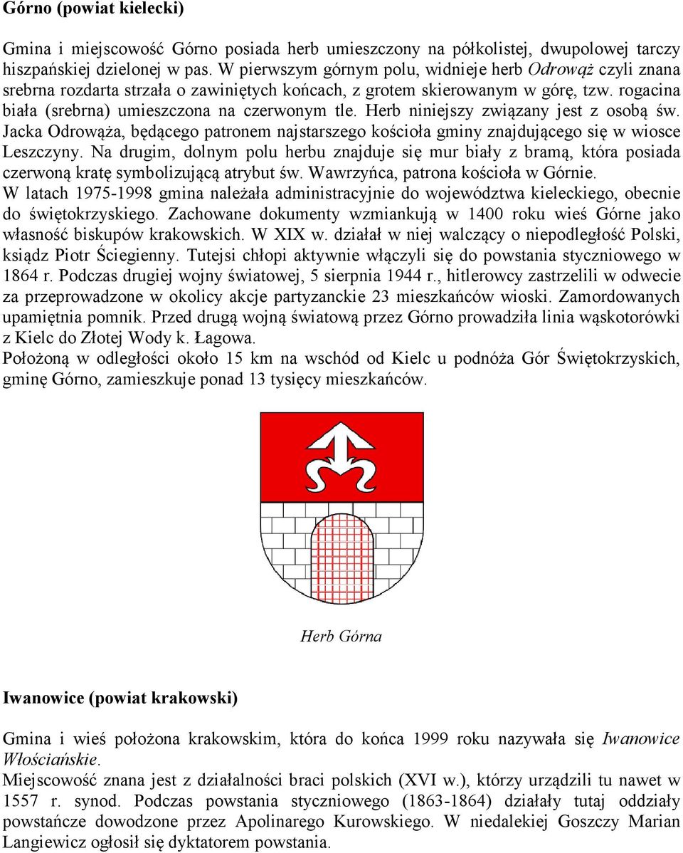 Herb niniejszy związany jest z osobą św. Jacka Odrowąża, będącego patronem najstarszego kościoła gminy znajdującego się w wiosce Leszczyny.
