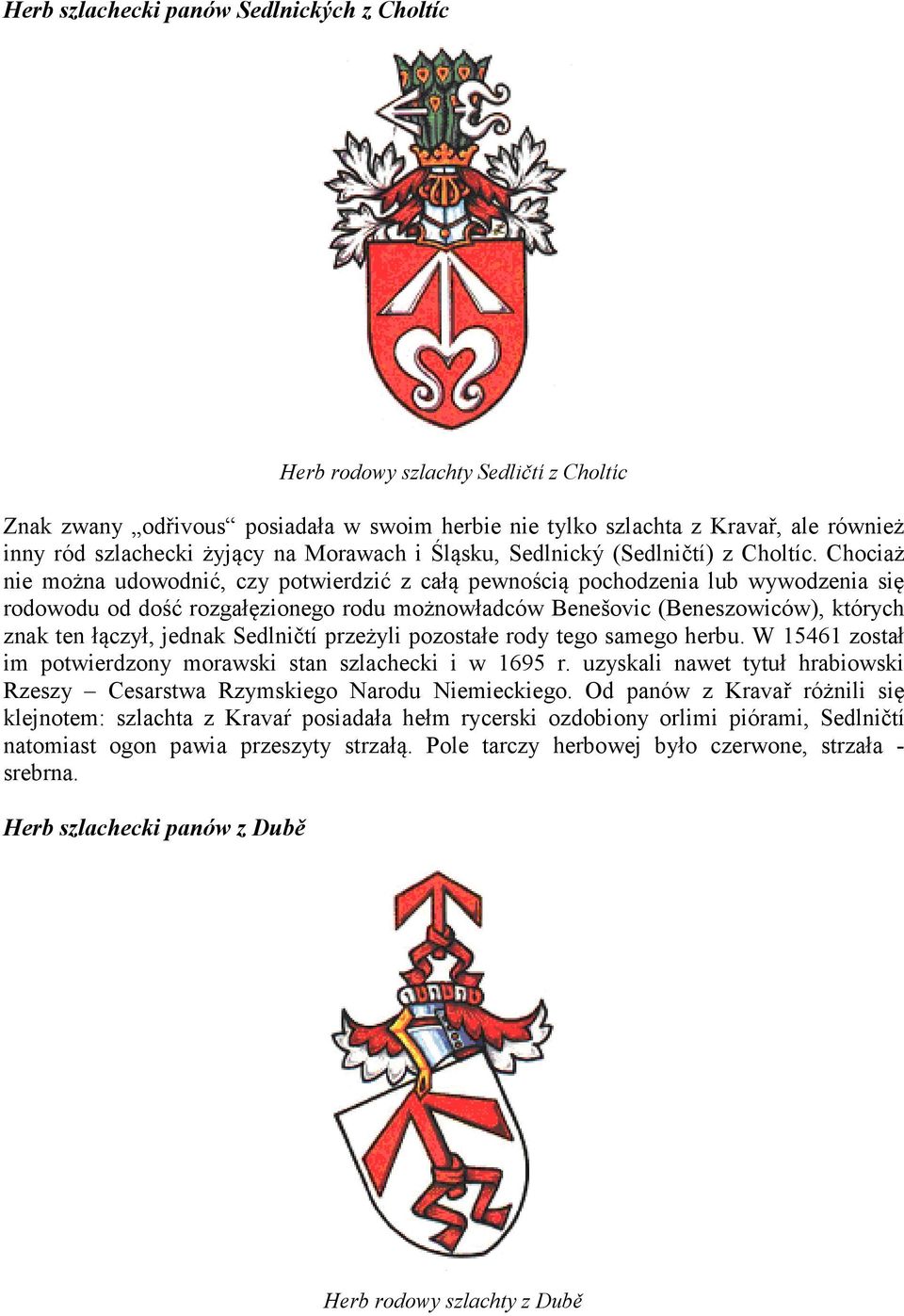 Chociaż nie można udowodnić, czy potwierdzić z całą pewnością pochodzenia lub wywodzenia się rodowodu od dość rozgałęzionego rodu możnowładców Benešovic (Beneszowiców), których znak ten łączył,
