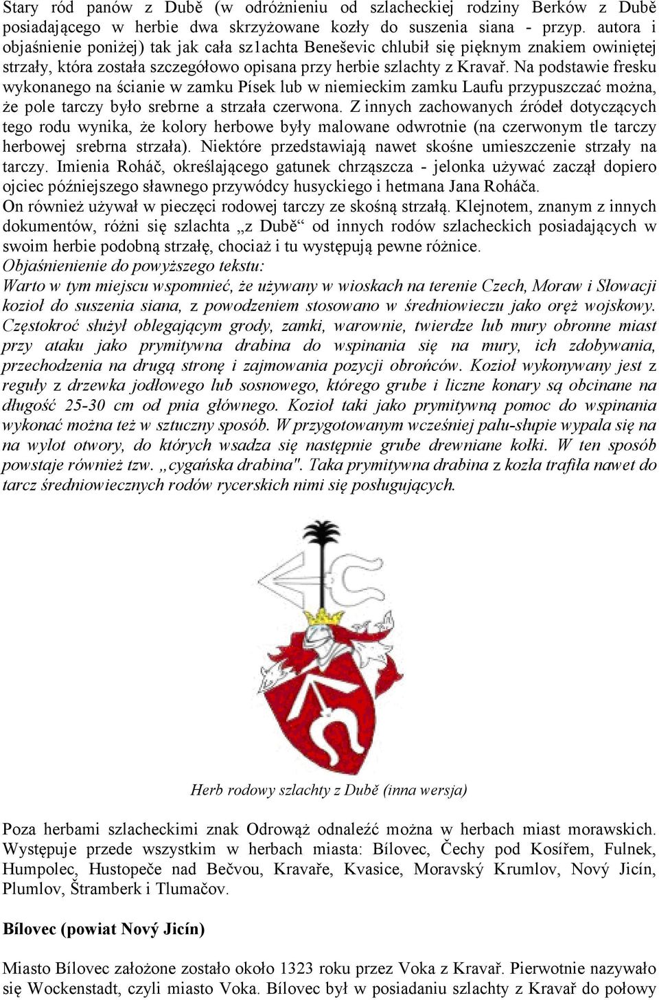 Na podstawie fresku wykonanego na ścianie w zamku Písek lub w niemieckim zamku Laufu przypuszczać można, że pole tarczy było srebrne a strzała czerwona.
