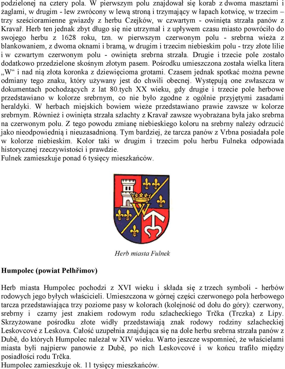czwartym - owinięta strzała panów z Kravař. Herb ten jednak zbyt długo się nie utrzymał i z upływem czasu miasto powróciło do swojego herbu z 1628 roku, tzn.