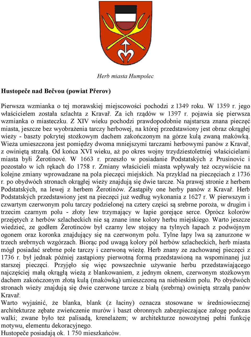 Z XIV wieku pochodzi prawdopodobnie najstarsza znana pieczęć miasta, jeszcze bez wyobrażenia tarczy herbowej, na której przedstawiony jest obraz okrągłej wieży - baszty pokrytej stożkowym dachem