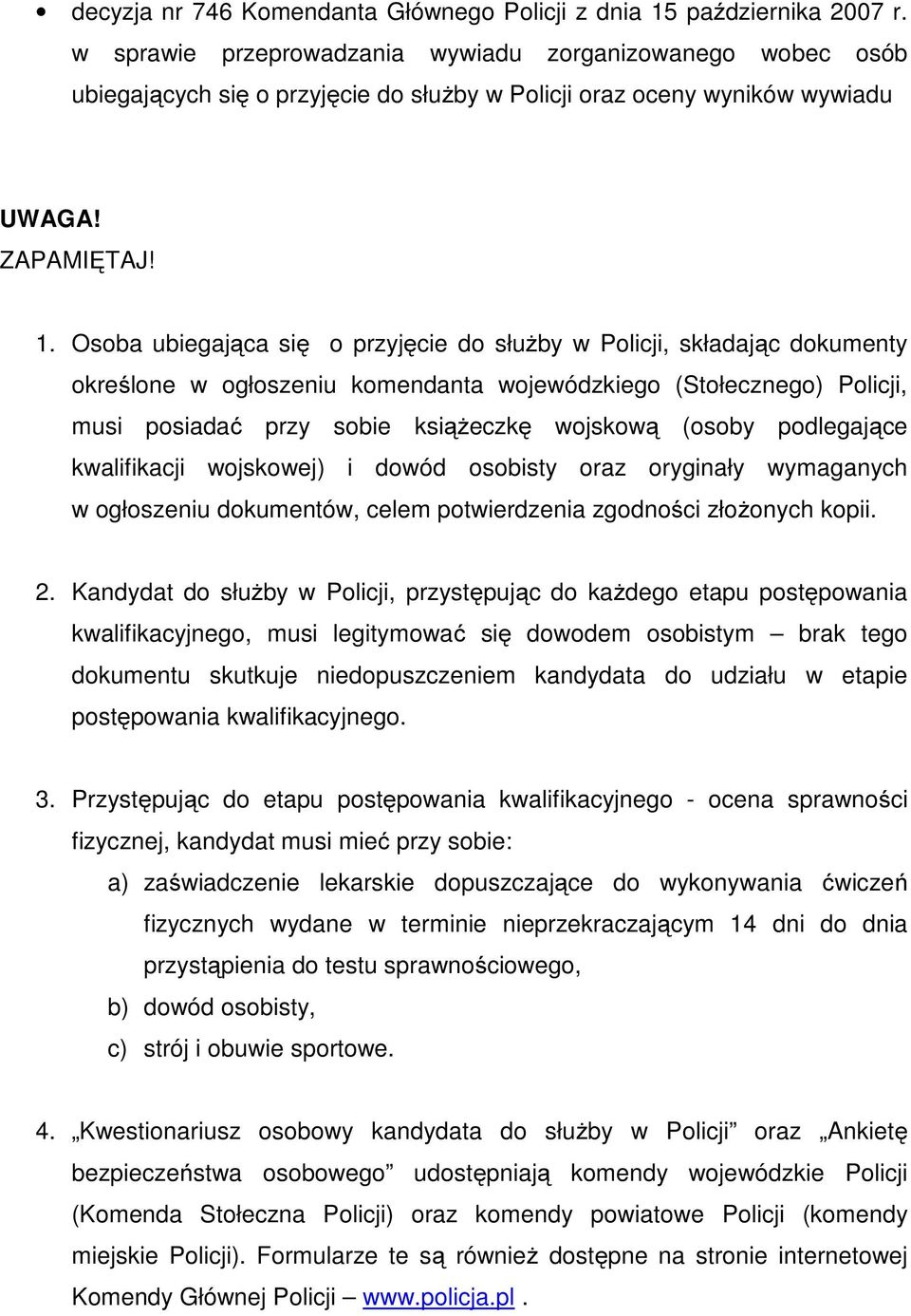 Osoba ubiegająca się o przyjęcie do służby w Policji, składając dokumenty określone w ogłoszeniu komendanta wojewódzkiego (Stołecznego) Policji, musi posiadać przy sobie książeczkę wojskową (osoby