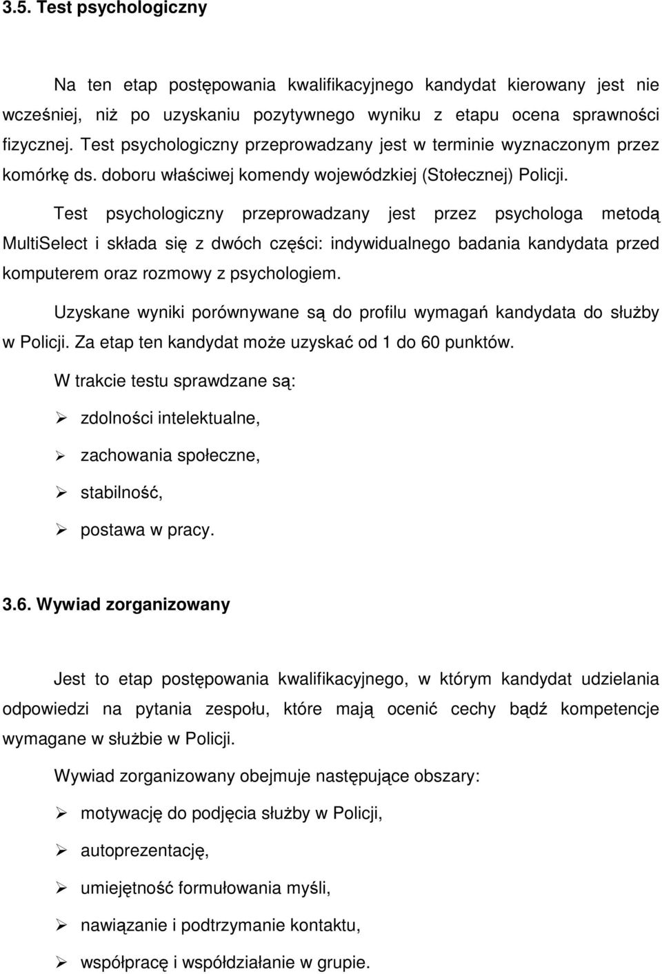 Test psychologiczny przeprowadzany jest przez psychologa metodą MultiSelect i składa się z dwóch części: indywidualnego badania kandydata przed komputerem oraz rozmowy z psychologiem.