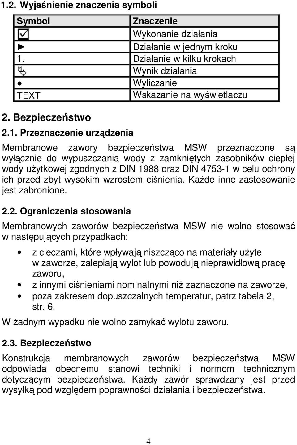 Przeznaczenie urządzenia Membranowe zawory bezpieczeństwa MSW przeznaczone są wyłącznie do wypuszczania wody z zamkniętych zasobników ciepłej wody użytkowej zgodnych z DIN 1988 oraz DIN 4753-1 w celu