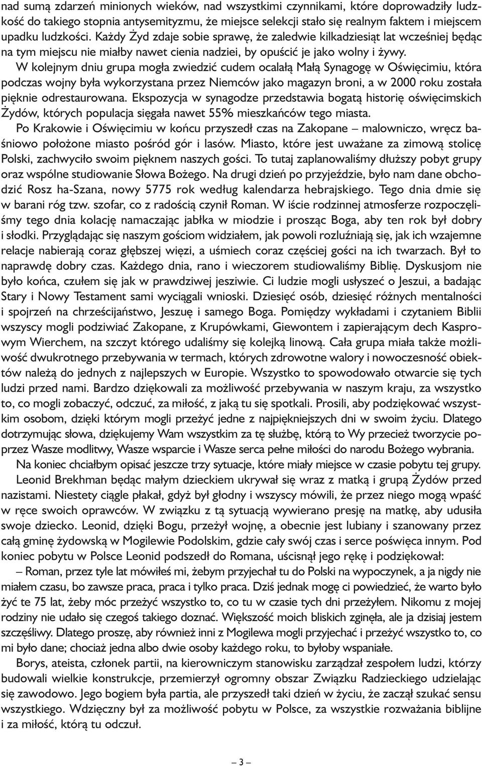 W kolejnym dniu grupa mogła zwiedzić cudem ocalałą Małą Synagogę w Oświęcimiu, która podczas wojny była wykorzystana przez Niemców jako magazyn broni, a w 2000 roku została pięknie odrestaurowana.