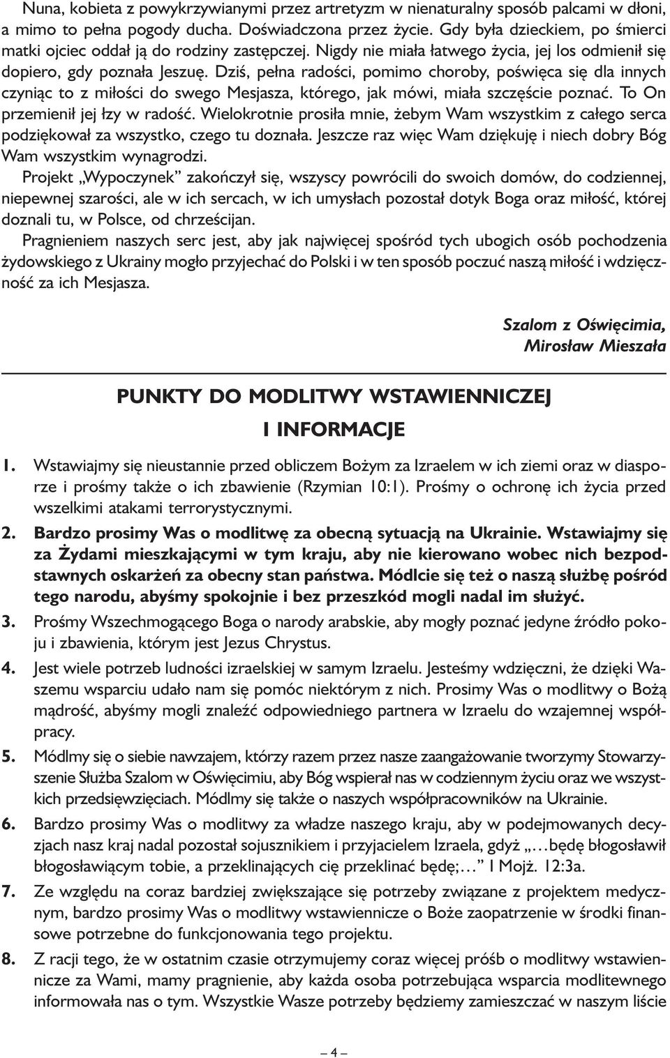 Dziś, pełna radości, pomimo choroby, poświęca się dla innych czyniąc to z miłości do swego Mesjasza, którego, jak mówi, miała szczęście poznać. To On przemienił jej łzy w radość.